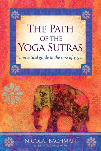 Path of the Yoga Sutras: A Practical Guide to the Core of Yoga
