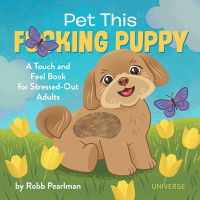 Pet This Fcking Puppy A Touch-and-Feel Book for Stressed-Out Adults