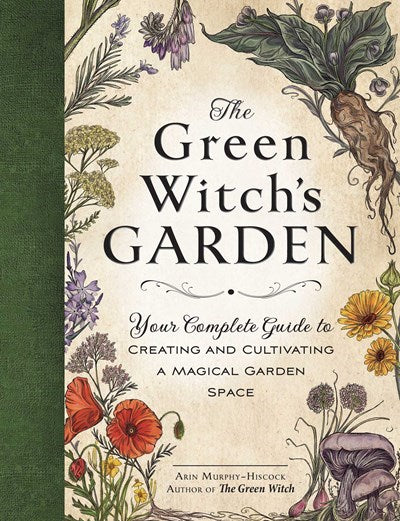 Green Witch's Garden: Your Complete Guide to Creating and Cultivating a Magical Garden Space