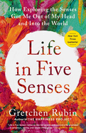 Life in Five Senses How Exploring the Senses Got Me Out of My Head and Into the World