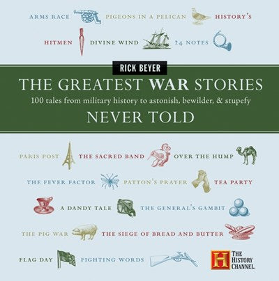 The Greatest War Stories Never Told 100 Tales from Military History to Astonish Bewilder and Stupefy