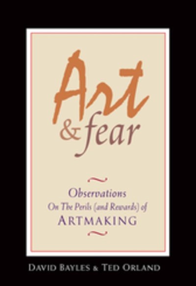 Art and Fear Observations on the Perils (and Rewards) of Artmaking