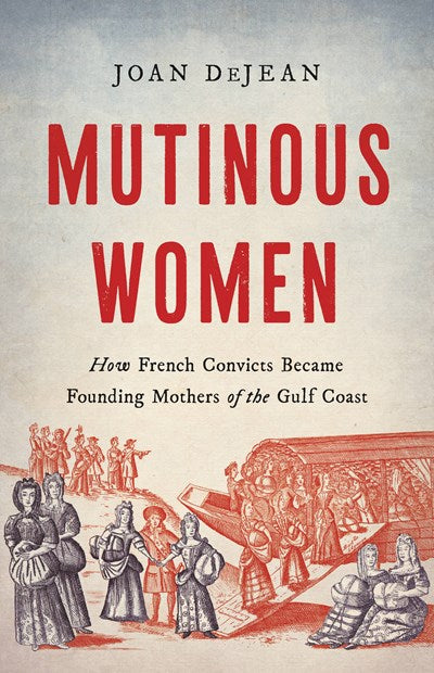 Mutinous Women How French Convicts Became Founding Mothers of the Gulf Coast