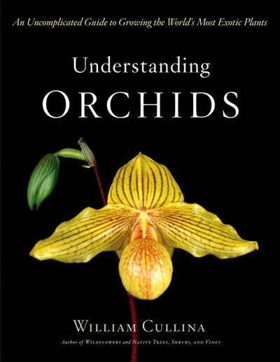 Understanding Orchids: An Uncomplicated Guide to Growing the World's Most Exotic Plants