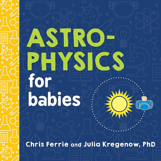 Astrophysics for Babies: A STEM Book about Space and Astronomy for Little Ones by the #1 Science Author for Kids (Science Gifts for Kids) (Baby University) cover image