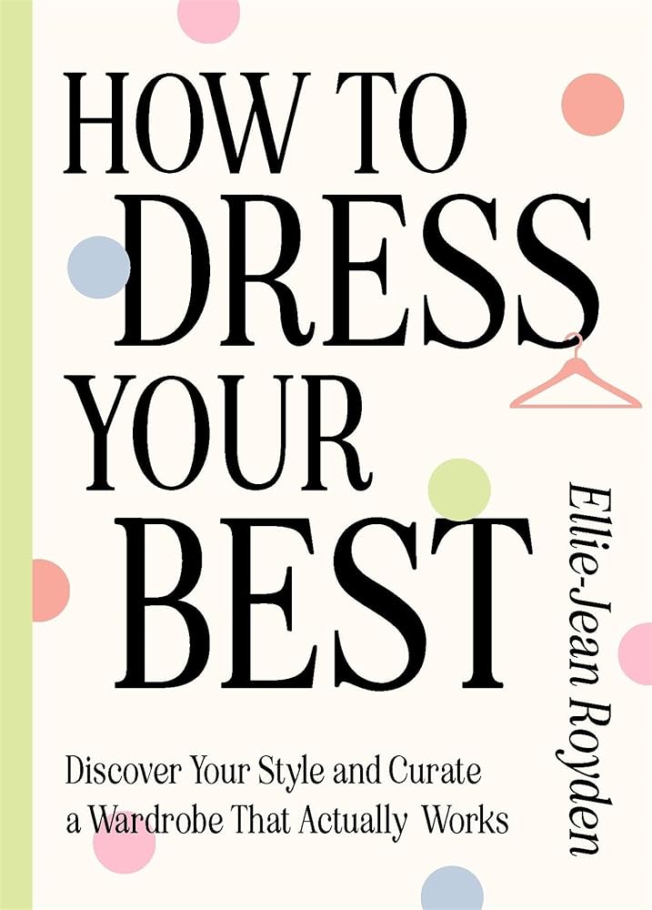 How to Dress Your Best: Discover Your Personal Style and Curate a Wardrobe That Actually Works cover image