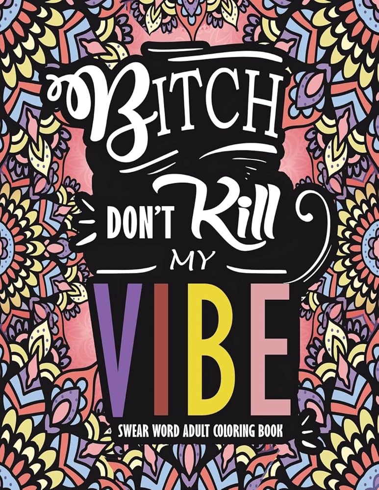 Swear Word Adult Coloring Book : Bitch Don't Kill My Vibe: A Rude Sweary Coloring Book Full of Curse Words To Relax You cover image