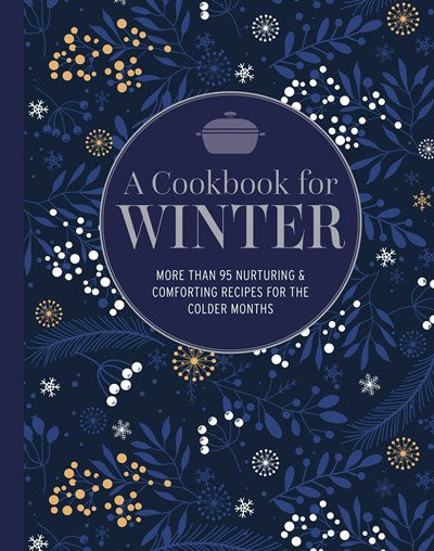 A Cookbook for Winter: More Than 95 Nurturing & Comforting Recipes for the Colder Months