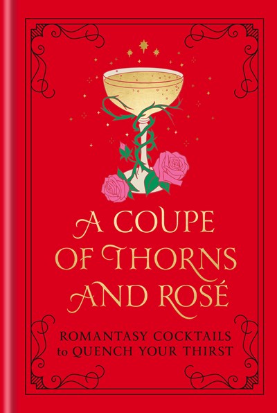 A Coupe of Thorns and Rosé: Romantasy Cocktails to Quench Your Thirst: A Cocktail Recipe Book