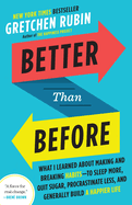 Better Than Before What I Learned About Making and Breaking Habits--to Sleep More Quit Sugar Procrastinate Less and Generally Build a Happier Life