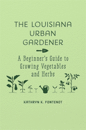 Louisiana Urban Gardener: A Beginner's Guide to Growing Vegetables and Herbs