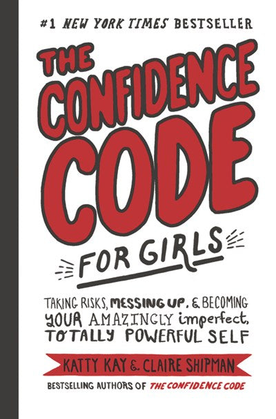 Confidence Code for Girls: Taking Risks, Messing Up, & Becoming Your Amazingly Imperfect, Totally Powerful Self