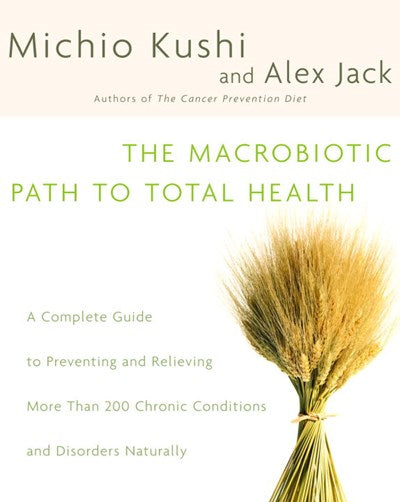 Macrobiotic Path to Total Health: A Complete Guide to Naturally Preventing and Relieving More Than 200 Chronic Conditions and Disorders