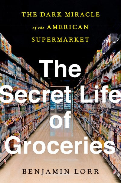 Secret Life of Groceries: The Dark Miracle of the American Supermarket