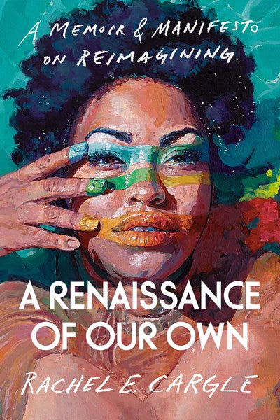 A Renaissance of Our Own A Memoir & Manifesto on Reimagining