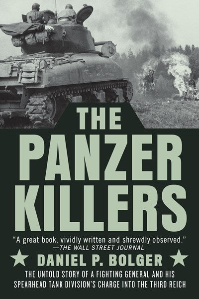 The Panzer Killers The Untold Story of a Fighting General and His Spearhead Tank Divisions Charge into the Third Reich