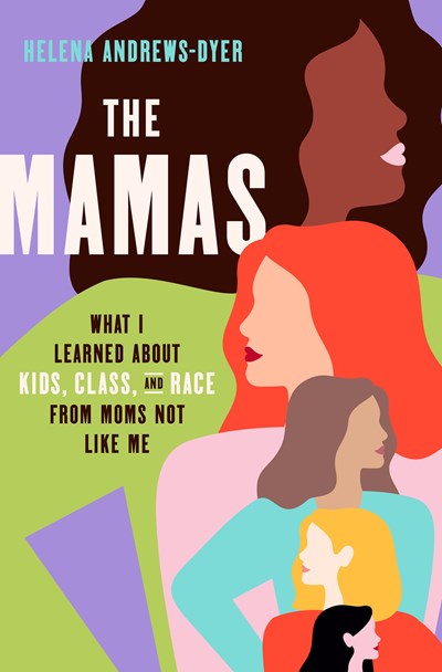 Mamas: What I Learned about Kids, Class, and Race from Moms Not Like Me