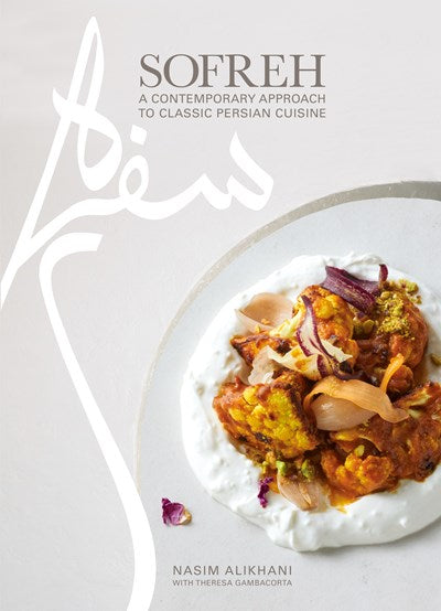 Sofreh A Contemporary Approach to Classic Persian Cuisine A Cookbook