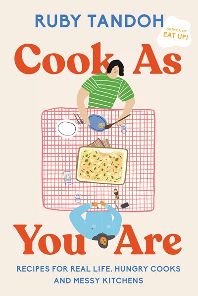 Cook As You Are Recipes for Real Life Hungry Cooks and Messy Kitchens A Cookbook
