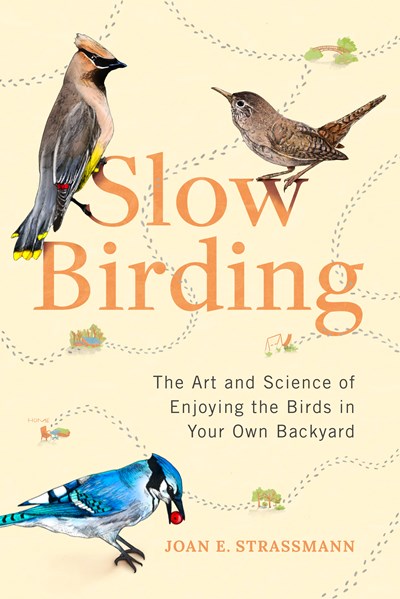 Slow Birding The Art and Science of Enjoying the Birds in Your Own Backyard 
