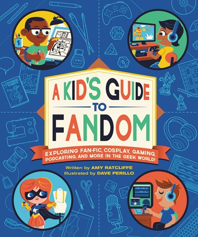 Kid's Guide to Fandom: Exploring Fan-Fic, Cosplay, Gaming, Podcasting, and More in the Geek World!