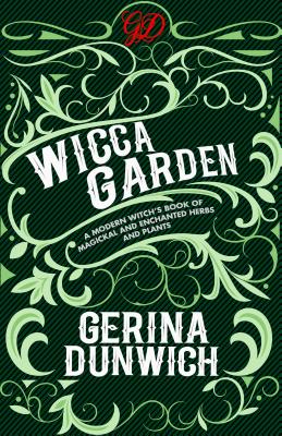 Wicca Garden: A Modern Witch's Book of Magickal and Enchanted Herbs and Plants