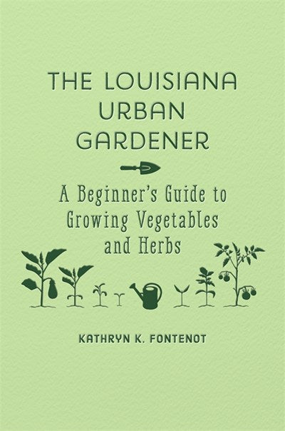 Louisiana Urban Gardener: A Beginner's Guide to Growing Vegetables and Herbs
