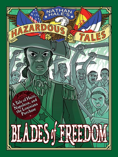 Blades of Freedom Nathan Hale’s Hazardous Tales 10 A Tale of Haiti Napoleon and the Louisiana Purchase