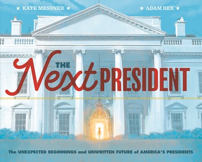 Next President: The Unexpected Beginnings and Unwritten Future of America's Presidents