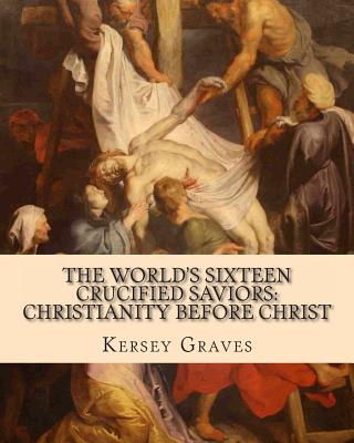 World's Sixteen Crucified Saviors: : Christianity before Christ