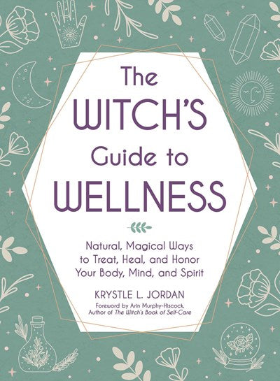 The Witchs Guide to Wellness Natural Magical Ways to Treat Heal and Honor Your Body Mind and Spirit