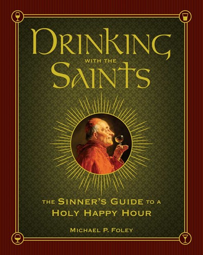 Drinking with the Saints: The Sinner's Guide to a Holy Happy Hour