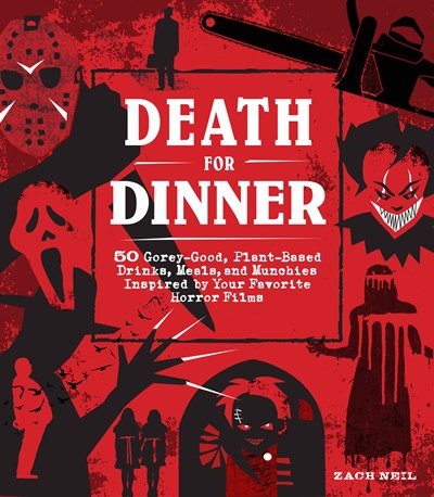 Death for Dinner Cookbook: 60 Gorey-Good, Plant-Based Drinks, Meals, and Munchies Inspired by Your Favorite Horror Films