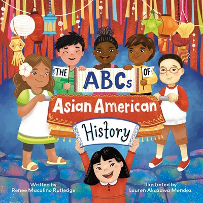 The ABCs of Asian American History A Celebration from A to Z of All Asian Americans from Bangladeshi Americans to Vietnamese Americans