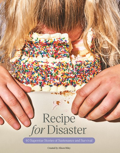 Recipe for Disaster: 40 Superstar Stories of Sustenance and Survival