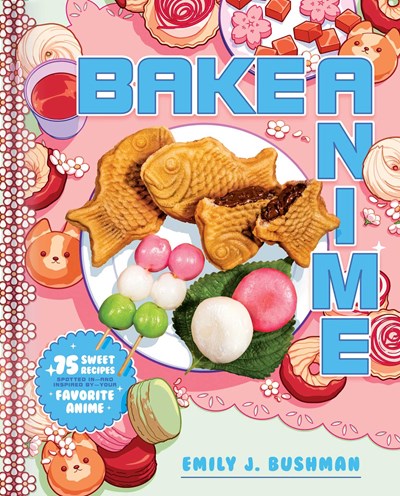 Bake Anime 75 Sweet Recipes Spotted In—and Inspired by—Your Favorite Anime A Cookbook